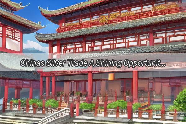 Chinas Silver Trade A Shining Opportunity in the Global Market